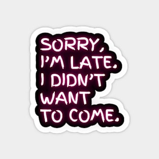 I'm late. I didn't want to come. (pink neon) Magnet