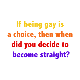 If being gay is a choice, then when did you decide to become straight? T-Shirt