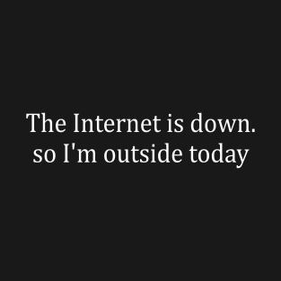 Funny Nerd Internet Is Down So I'm Outside Today Geek T-Shirt