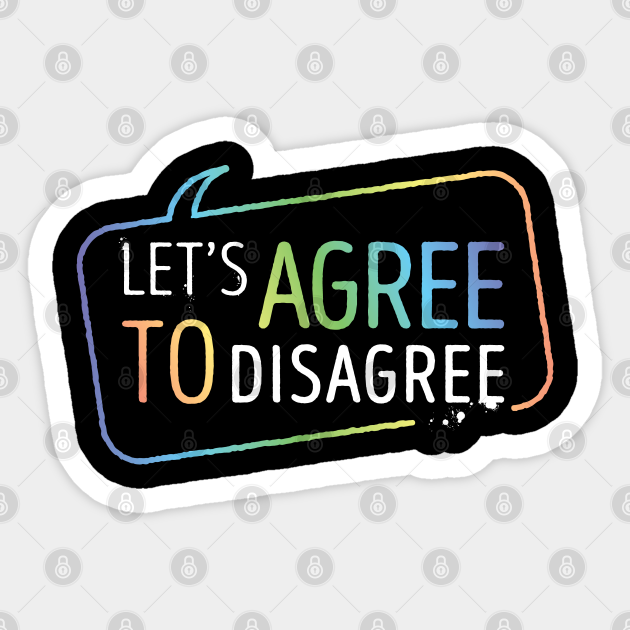 Let's Agree To Disagree - Agree To Disagree - Sticker | TeePublic Let's Agree To Disagree - Agree To Disagree - Sticker | TeePublic
