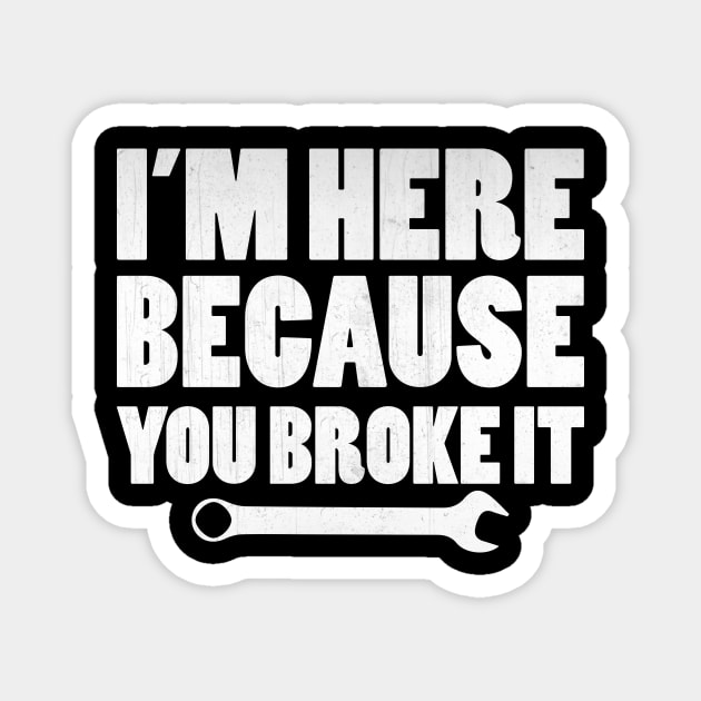 I'm Here Because You Broke It Funny Mechanic Gift Magnet by TheLostLatticework