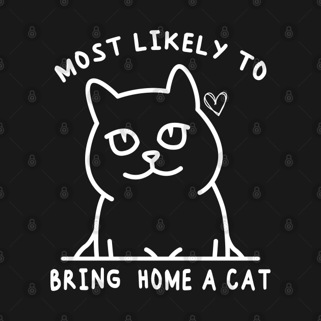 most-likely-to-bring-home-a-cat-most-likely-to-t-shirt-teepublic