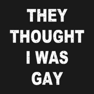 They Thought I Was Gay Funny T-Shirt