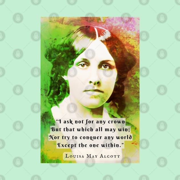 Louisa May Alcott portrait and quote: I ask not for any crown But that which all may win; Nor try to conquer any world Except the one within. by artbleed