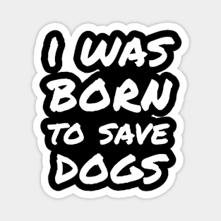 I was born to save dogs Magnet