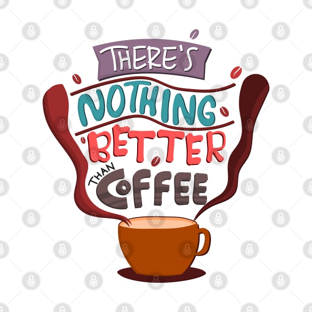 There Is Nothing Better Than Coffee by Mako Design 