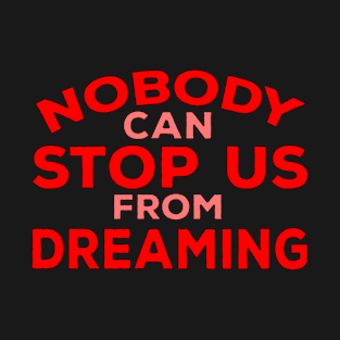 Nobody can stop us from dreaming T-Shirt