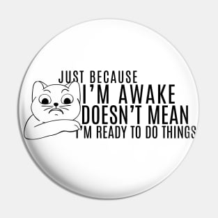 Just Because I'm Awake Doens't Mean I'm Ready To Do Things Funny Sarcastic Cat Lovers Shirt Pin