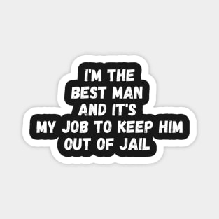 i'm the best man and it's my job to keep him out of jail Magnet