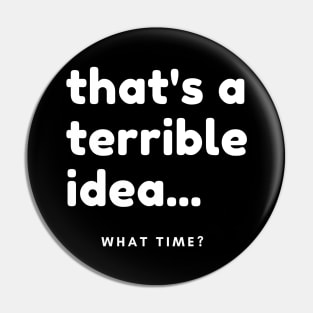 That's A Terrible Idea, What Time? Funny Sarcastic Saying. Pin