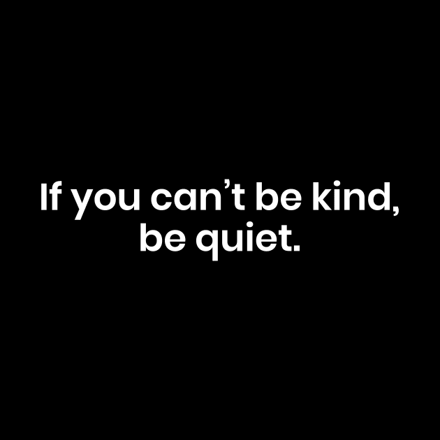 If You Can't Be Kind Be Quiet - Motivational by ShirtHappens