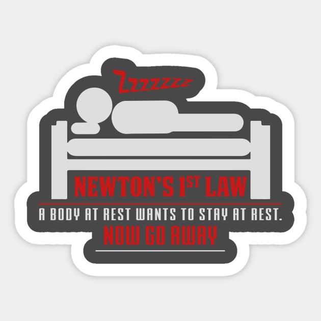 newton s 1st law a body at rest wants to stay at rest now go away