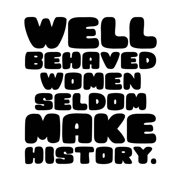 Well Behaved Women Seldom Make History by colorsplash