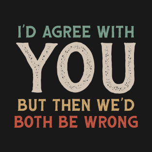 I Could Agree With You But Then We Could Both Be Wrong T-Shirt