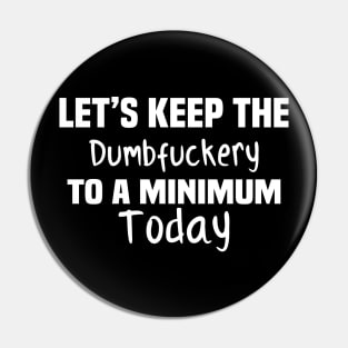 Let's Keep the Dumbfuckery to A Minimum Today Pin