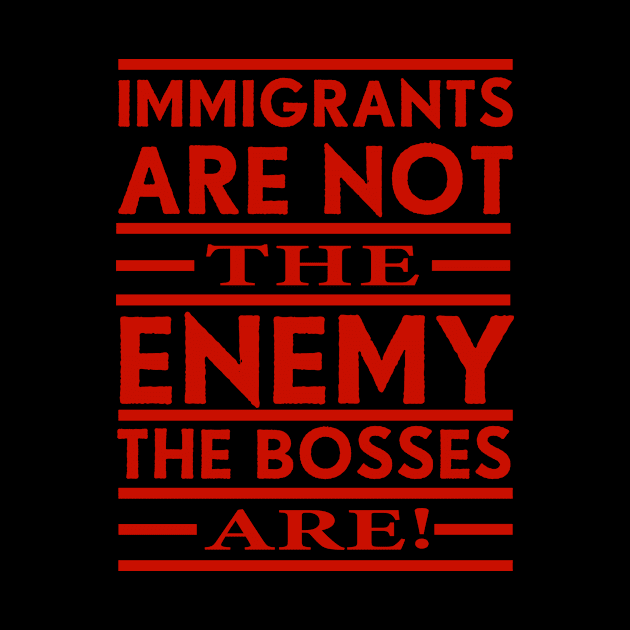 Immigrants Are Not The Enemy, The Bosses Are! (Red) by Graograman