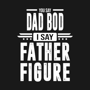 you say Dad Bod is say Father Figure T-Shirt