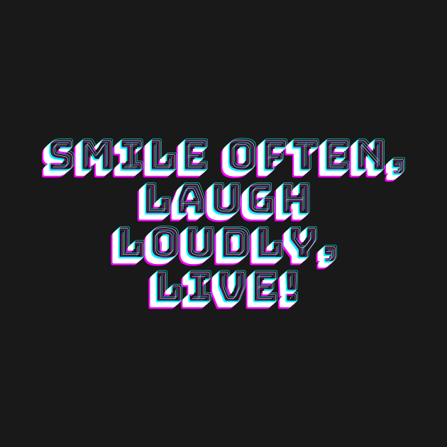 Smile Often, Laugh Loudly, Live! by franzwilderman