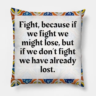 Fight, because if we fight we might lose, but if we don't fight we have already lost Pillow