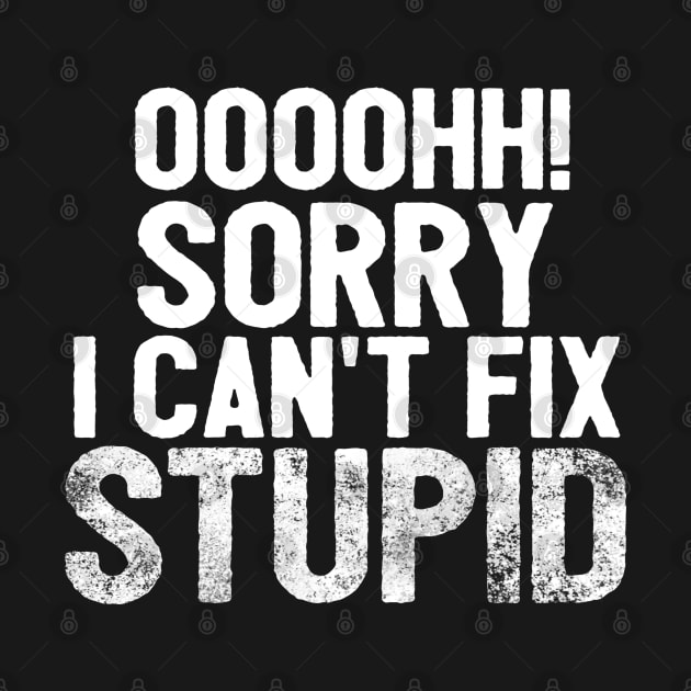 Oooh Sorry I Can't Fix Stupid Funny Saying by Happy - Design