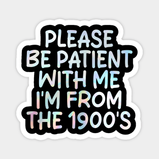 PLEASE BE PATIENT WITH ME I'M FROM THE 1900'S Magnet