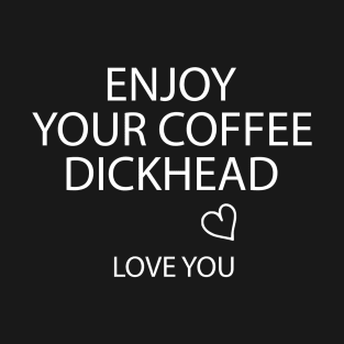 Enjoy Your Coffee Dickhead T-Shirt