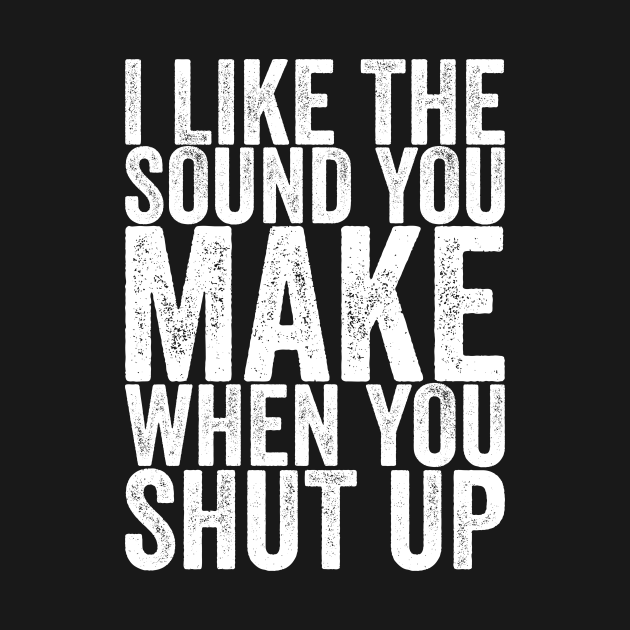 I Like The Sound You Make When You Shut Up - Funny Quotes - Hoodie ...