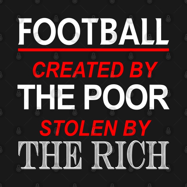 Football Created By The Poor Stolen By The Rich by CultTees