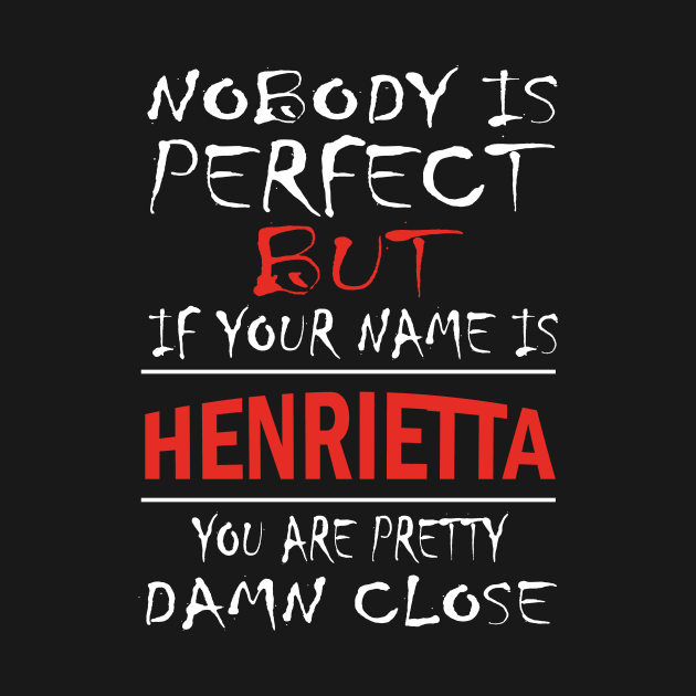 Nobody Is Perfect But If Your Name Is HENRIETTA You Are Pretty Damn Close by premium_designs