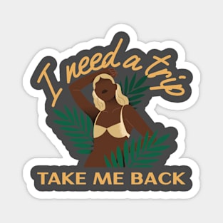 I need a trip take me back Magnet