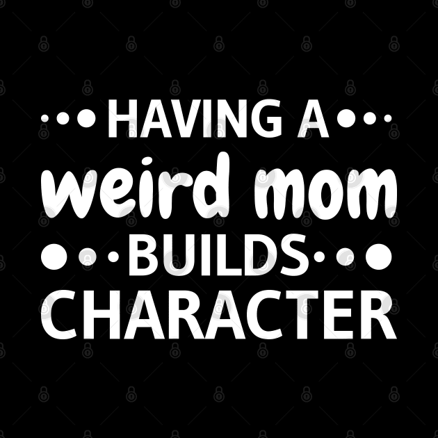 Having A Weird Mom Builds Character funny by Mr_tee