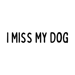 I Miss My Dog - Dog Quotes T-Shirt