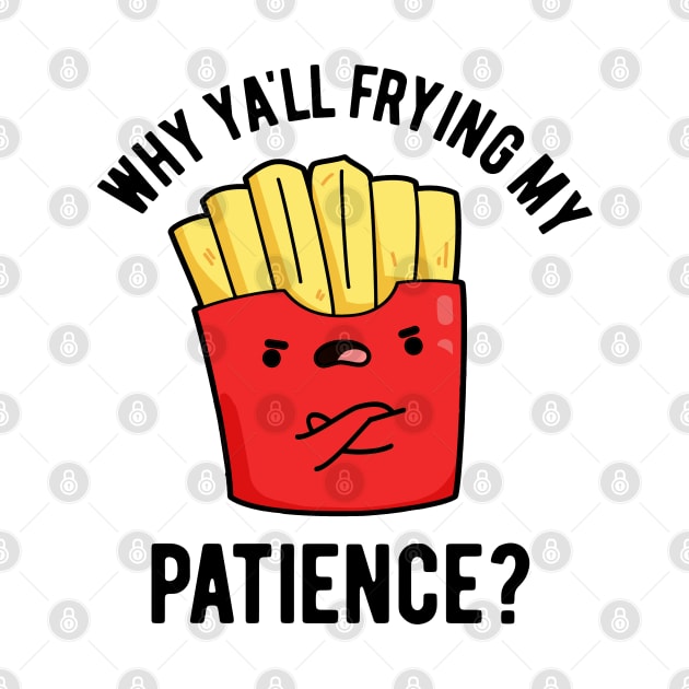 Why Yall Frying My Patience Funny Fries Pun by punnybone