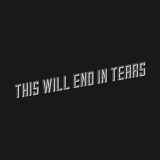 This will end in tears T-Shirt