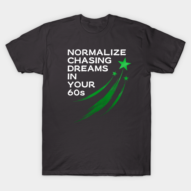 Discover Normalize Chasing Dreams in Your 60s - Chase Your Dreams - T-Shirt