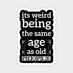 its weird being the same age as old people funny quote gift Magnet