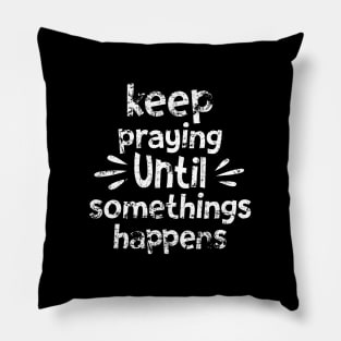 Keep Praying Until Something Happens Pillow