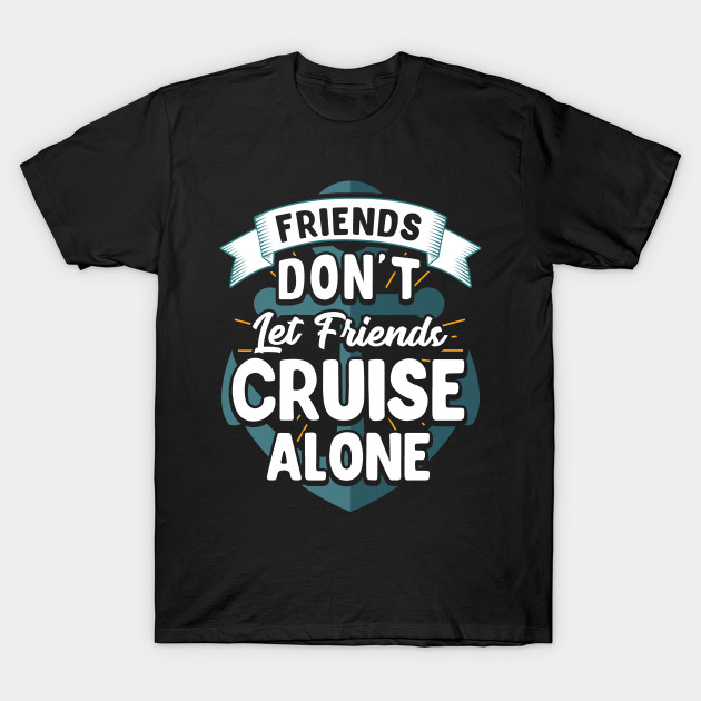 Cute Friends Don't Let Friends Cruise Alone Cruising - Friends Dont Let ...