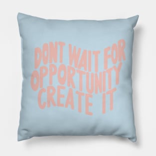 Don’t Wait For Opportunity Create It Pillow