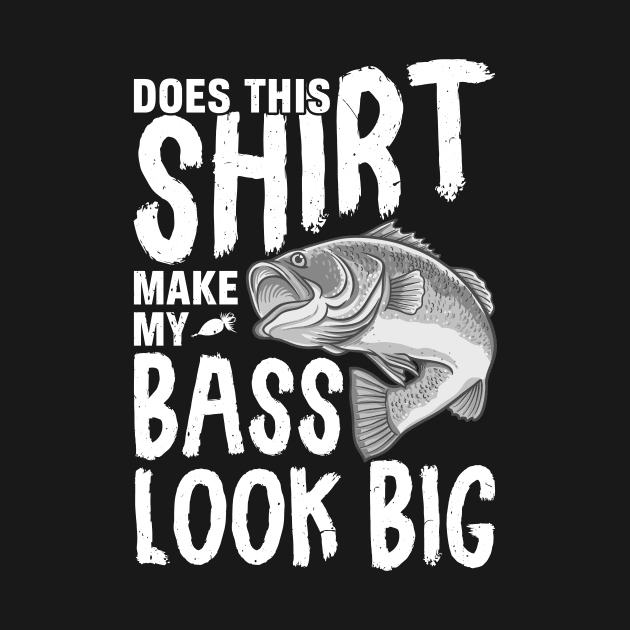 Does This Shirt Make My Bass Look Big by BrickorBrackdesigns