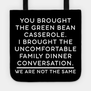 You brought the green bean casserole. I brought the uncomfortable family dinner conversation. We are not the same. Tote