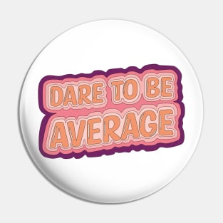 Dare To Be Average Pin