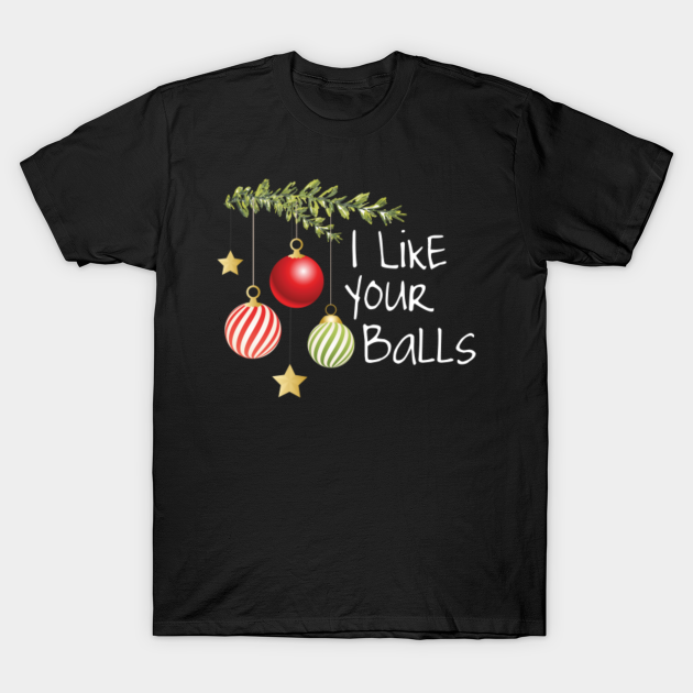 Funny I Like Your Balls Christmas Holiday T Shirts Men Women Christmas T Shirt Teepublic