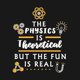 The physics is theoretical but the fun is real - Funny Nerd Physics Shirt T-Shirt