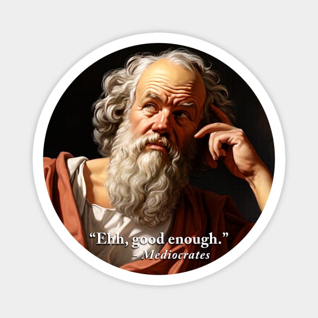 “Ehh, good enough.” - Mediocrates Magnet by HtCRU