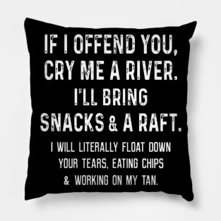 If I offend you cry me a river I'll bring snacks Pillow