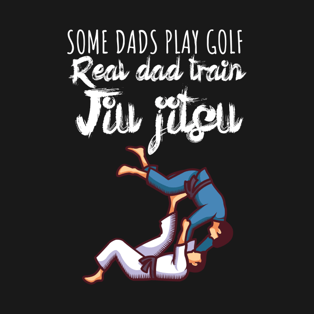 Some dads play golf Real dad train jiujitsu by maxcode