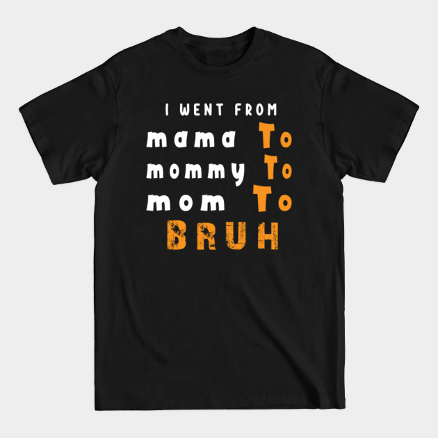 I Went From Mama To Mommy To Mom To Bruh , Funny Saying Casual - I Went From Mama To Mommy To Mom To Bru - T-Shirt