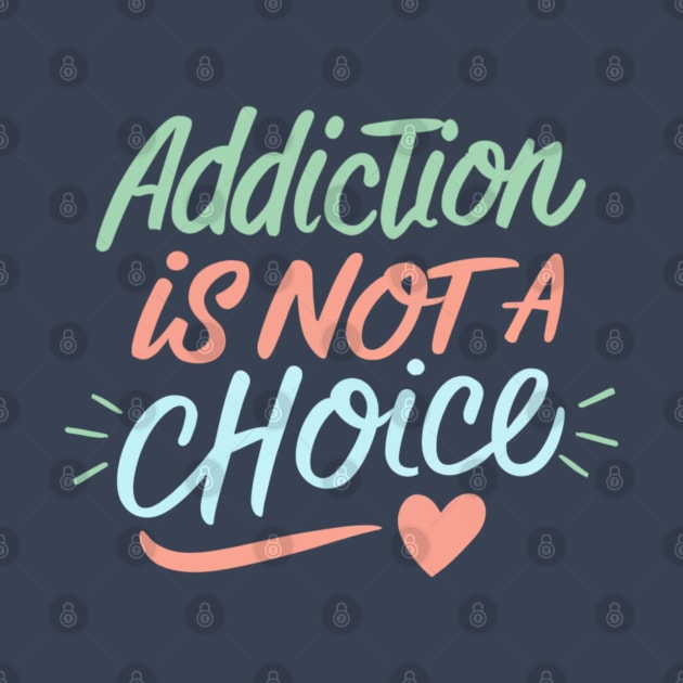 Addiction Is Not A Choice by SOS@ddicted