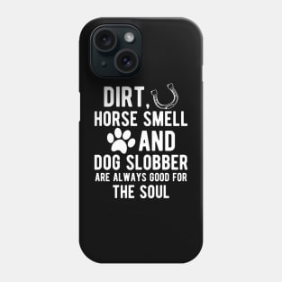 Horse and Dog - Dirt, Horse Smell and Dog Slobber are always good for the soul Phone Case